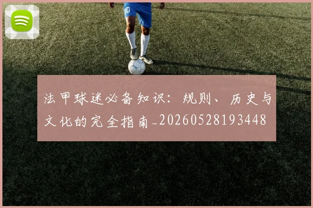 法甲球迷必备知识：规则、历史与文化的完全指南_20260528193448