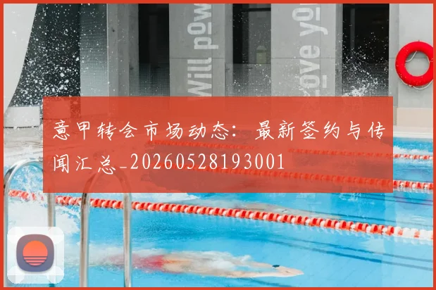 意甲转会市场动态：最新签约与传闻汇总_20260528193001