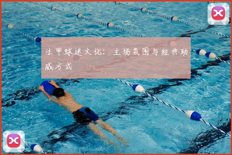 法甲球迷文化:主场氛围与经典助威方式