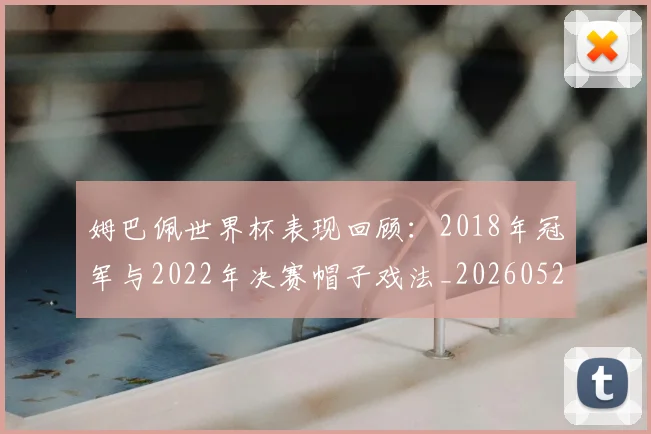姆巴佩世界杯表现回顾：2018年冠军与2022年决赛帽子戏法_20260522160534