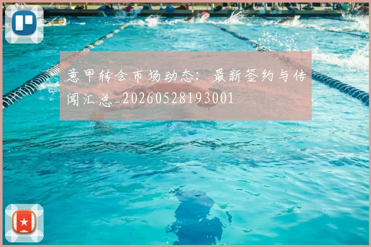 意甲转会市场动态：最新签约与传闻汇总_20260528193001