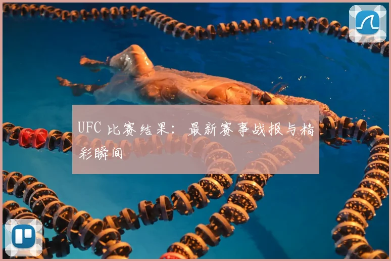 UFC 比赛结果：最新赛事战报与精彩瞬间