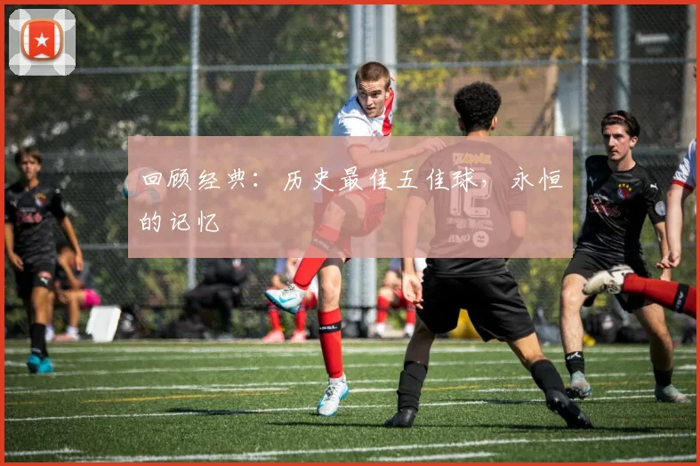 回顾经典:历史最佳五佳球,永恒的记忆