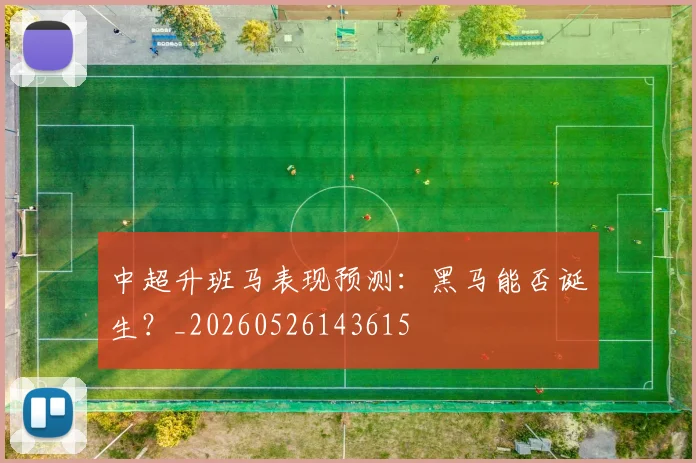 中超升班马表现预测：黑马能否诞生？_20260526143615