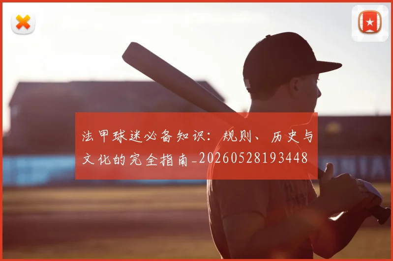 法甲球迷必备知识:规则、历史与文化的完全指南_20260528193448