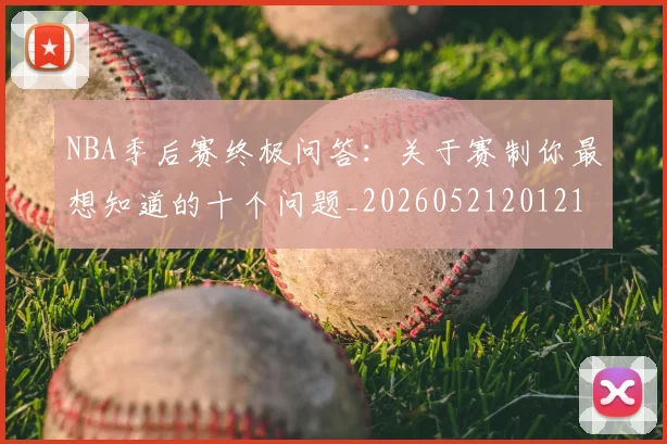 NBA季后赛终极问答：关于赛制你最想知道的十个问题_20260521201217