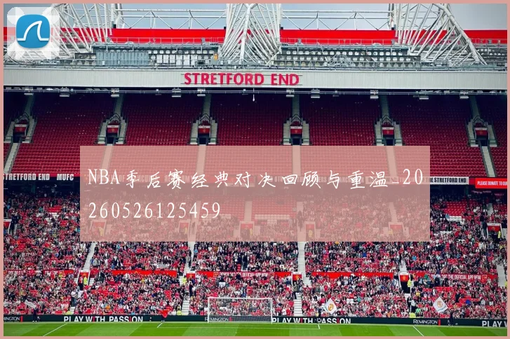 NBA季后赛经典对决回顾与重温_20260526125459